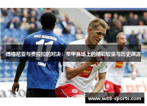 博格尼亚与费拉拉的对决：意甲赛场上的精彩较量与历史渊源